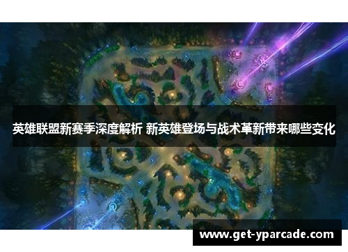 英雄联盟新赛季深度解析 新英雄登场与战术革新带来哪些变化