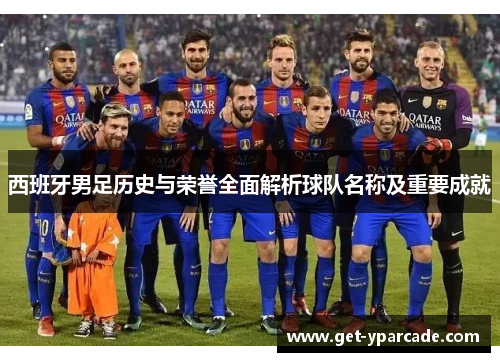 西班牙男足历史与荣誉全面解析球队名称及重要成就