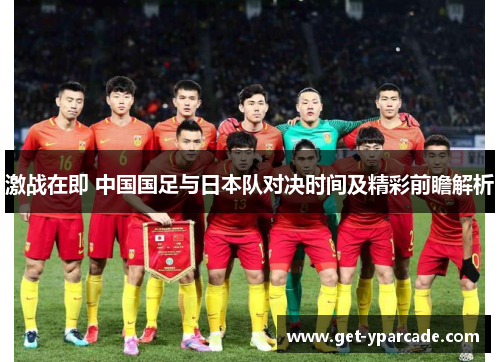 激战在即 中国国足与日本队对决时间及精彩前瞻解析