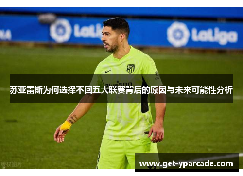 苏亚雷斯为何选择不回五大联赛背后的原因与未来可能性分析
