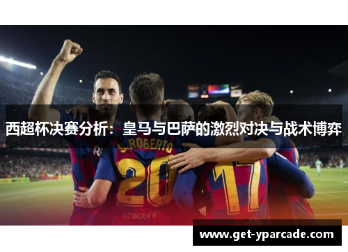 西超杯决赛分析：皇马与巴萨的激烈对决与战术博弈