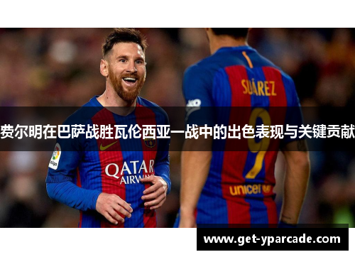 费尔明在巴萨战胜瓦伦西亚一战中的出色表现与关键贡献