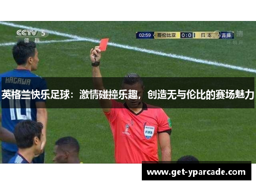 英格兰快乐足球：激情碰撞乐趣，创造无与伦比的赛场魅力
