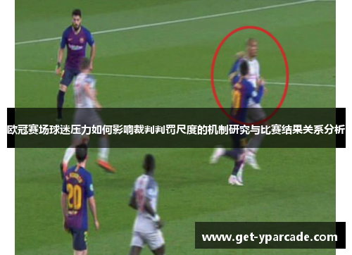 欧冠赛场球迷压力如何影响裁判判罚尺度的机制研究与比赛结果关系分析