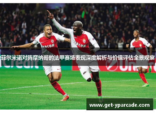 菲尔米诺对阵摩纳哥的法甲赛场表现深度解析与价值评估全景观察