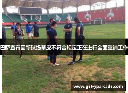 巴萨宣布因新球场草皮不符合规定正在进行全面重铺工作 巴萨宣布因新球场草皮不符合规定正在进行全面重铺工作