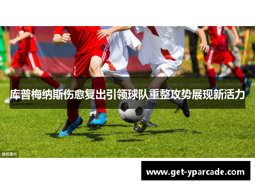 库普梅纳斯伤愈复出引领球队重整攻势展现新活力