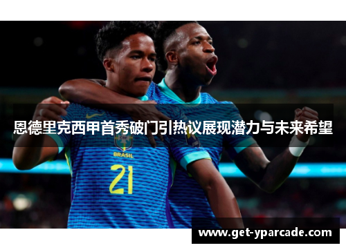 恩德里克西甲首秀破门引热议展现潜力与未来希望 恩德里克西甲首秀破门引热议展现潜力与未来希望