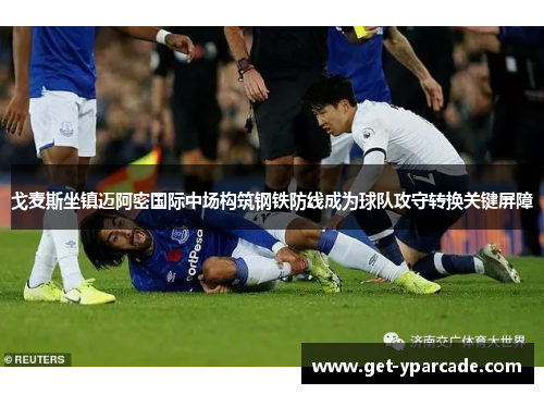 戈麦斯坐镇迈阿密国际中场构筑钢铁防线成为球队攻守转换关键屏障 戈麦斯坐镇迈阿密国际中场构筑钢铁防线成为球队攻守转换关键屏障