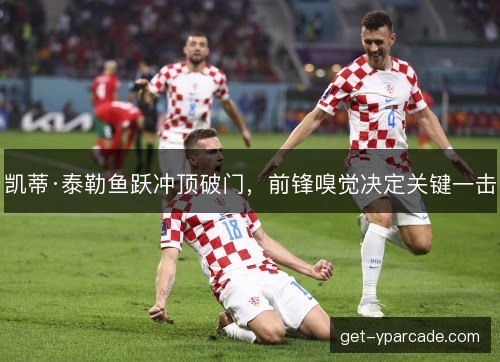 凯蒂·泰勒鱼跃冲顶破门，前锋嗅觉决定关键一击